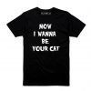 Now I Wanna be your Cat - T-shirt